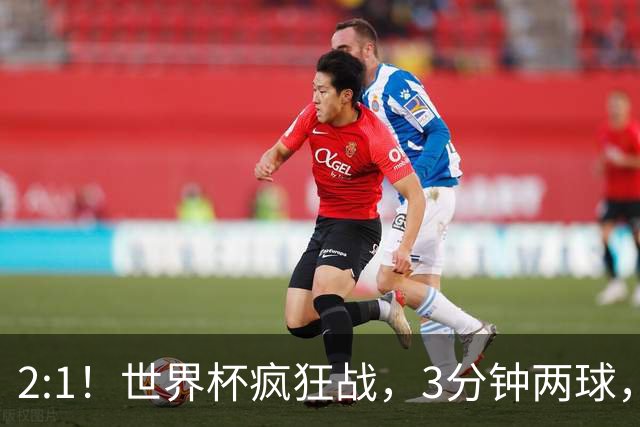 2:1！世界杯疯狂战，3分钟两球，英格兰半场领先东道主，冲击八强